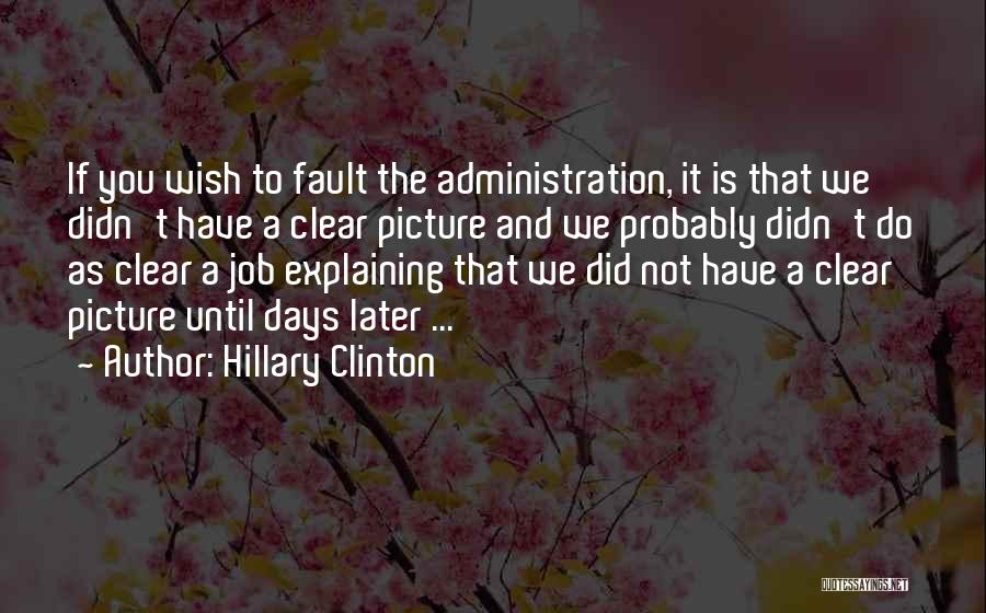 Hillary Clinton Quotes: If You Wish To Fault The Administration, It Is That We Didn't Have A Clear Picture And We Probably Didn't