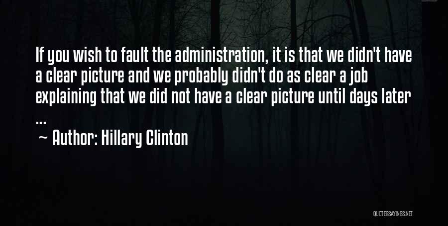 Hillary Clinton Quotes: If You Wish To Fault The Administration, It Is That We Didn't Have A Clear Picture And We Probably Didn't