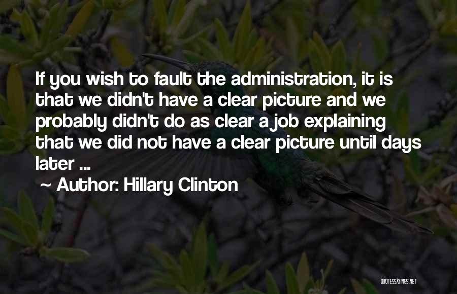 Hillary Clinton Quotes: If You Wish To Fault The Administration, It Is That We Didn't Have A Clear Picture And We Probably Didn't