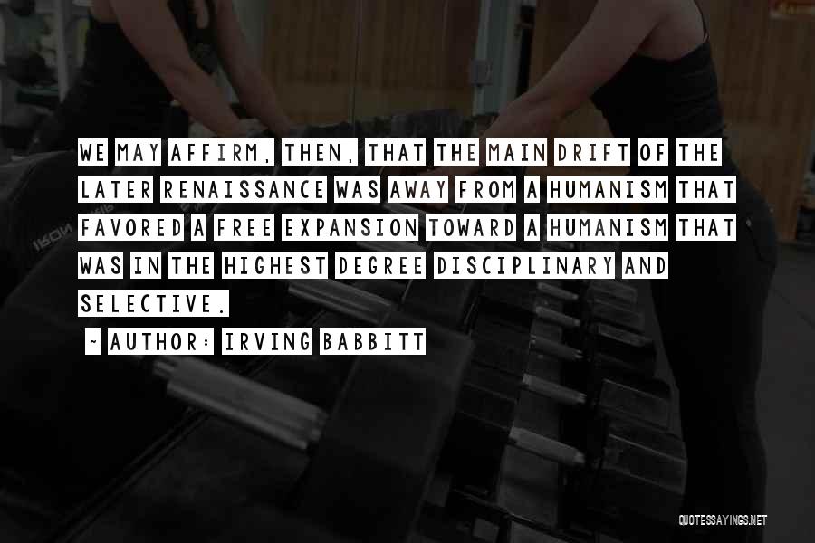 Irving Babbitt Quotes: We May Affirm, Then, That The Main Drift Of The Later Renaissance Was Away From A Humanism That Favored A