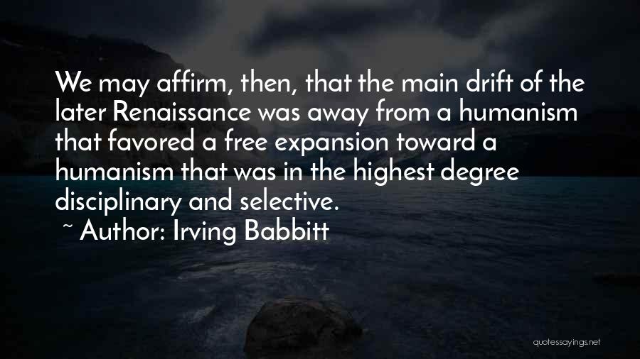 Irving Babbitt Quotes: We May Affirm, Then, That The Main Drift Of The Later Renaissance Was Away From A Humanism That Favored A