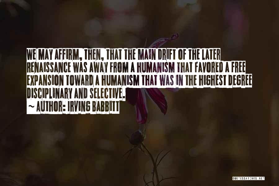 Irving Babbitt Quotes: We May Affirm, Then, That The Main Drift Of The Later Renaissance Was Away From A Humanism That Favored A