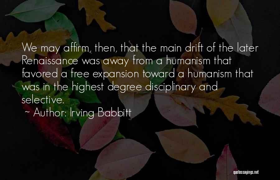 Irving Babbitt Quotes: We May Affirm, Then, That The Main Drift Of The Later Renaissance Was Away From A Humanism That Favored A