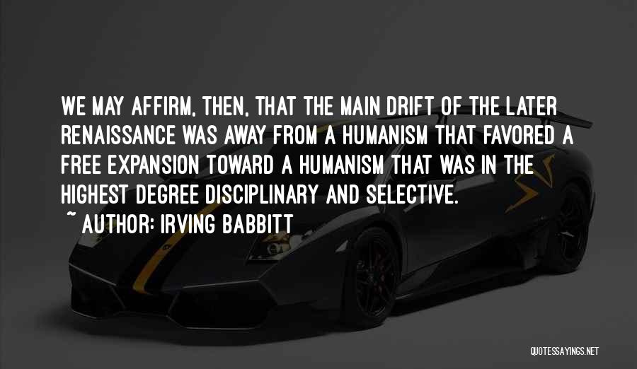 Irving Babbitt Quotes: We May Affirm, Then, That The Main Drift Of The Later Renaissance Was Away From A Humanism That Favored A