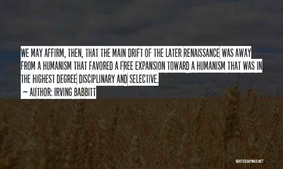 Irving Babbitt Quotes: We May Affirm, Then, That The Main Drift Of The Later Renaissance Was Away From A Humanism That Favored A