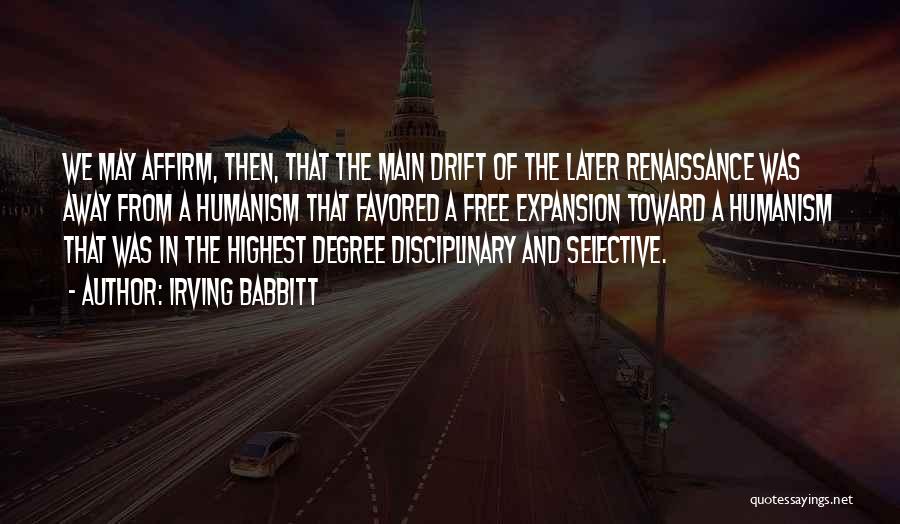 Irving Babbitt Quotes: We May Affirm, Then, That The Main Drift Of The Later Renaissance Was Away From A Humanism That Favored A