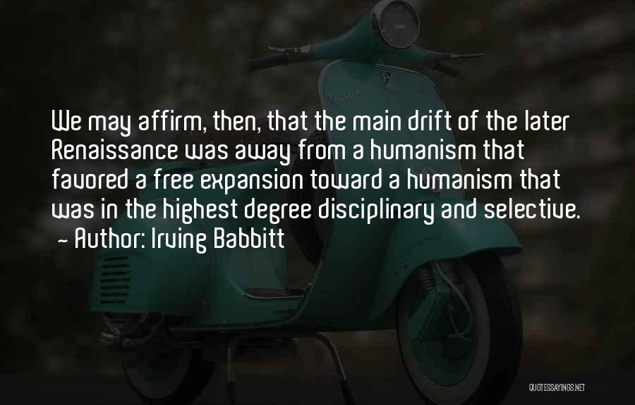 Irving Babbitt Quotes: We May Affirm, Then, That The Main Drift Of The Later Renaissance Was Away From A Humanism That Favored A