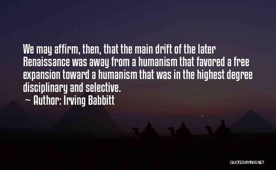 Irving Babbitt Quotes: We May Affirm, Then, That The Main Drift Of The Later Renaissance Was Away From A Humanism That Favored A