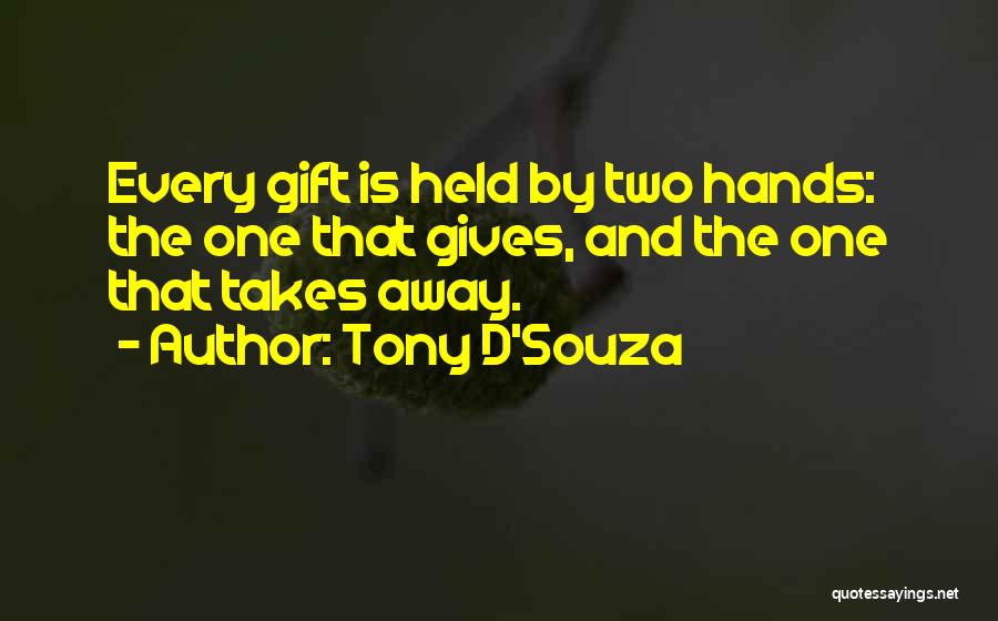 Tony D'Souza Quotes: Every Gift Is Held By Two Hands: The One That Gives, And The One That Takes Away.