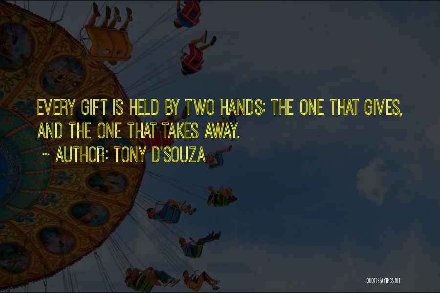 Tony D'Souza Quotes: Every Gift Is Held By Two Hands: The One That Gives, And The One That Takes Away.