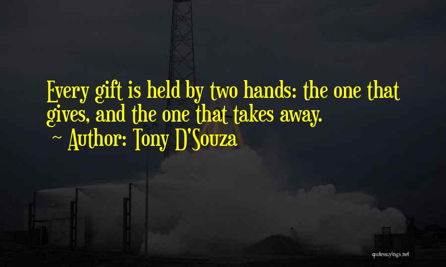 Tony D'Souza Quotes: Every Gift Is Held By Two Hands: The One That Gives, And The One That Takes Away.