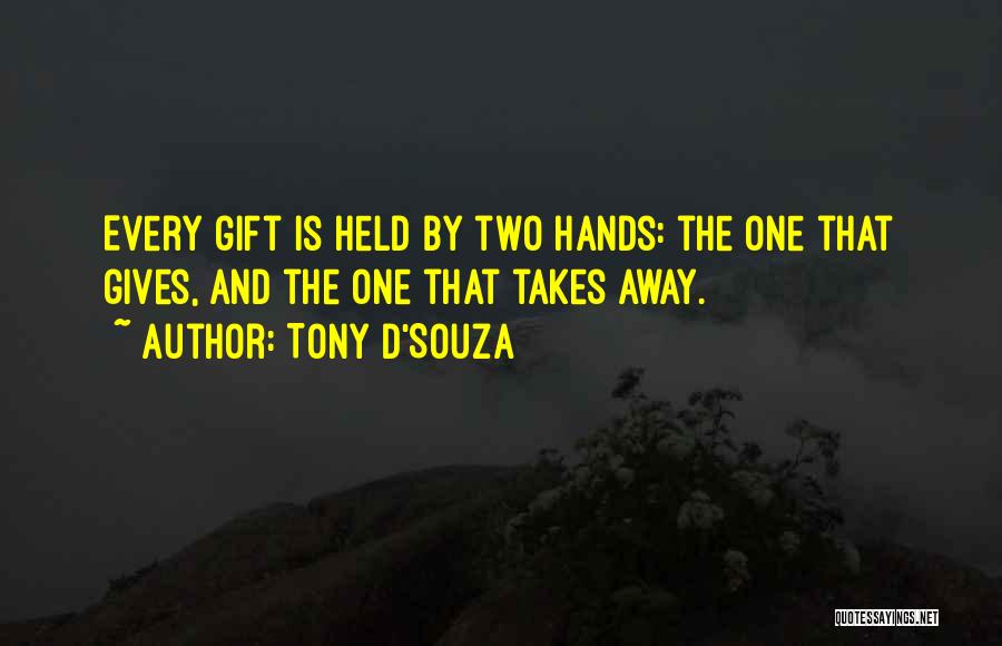 Tony D'Souza Quotes: Every Gift Is Held By Two Hands: The One That Gives, And The One That Takes Away.