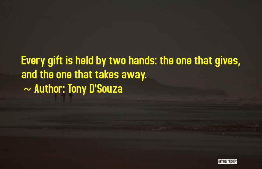 Tony D'Souza Quotes: Every Gift Is Held By Two Hands: The One That Gives, And The One That Takes Away.