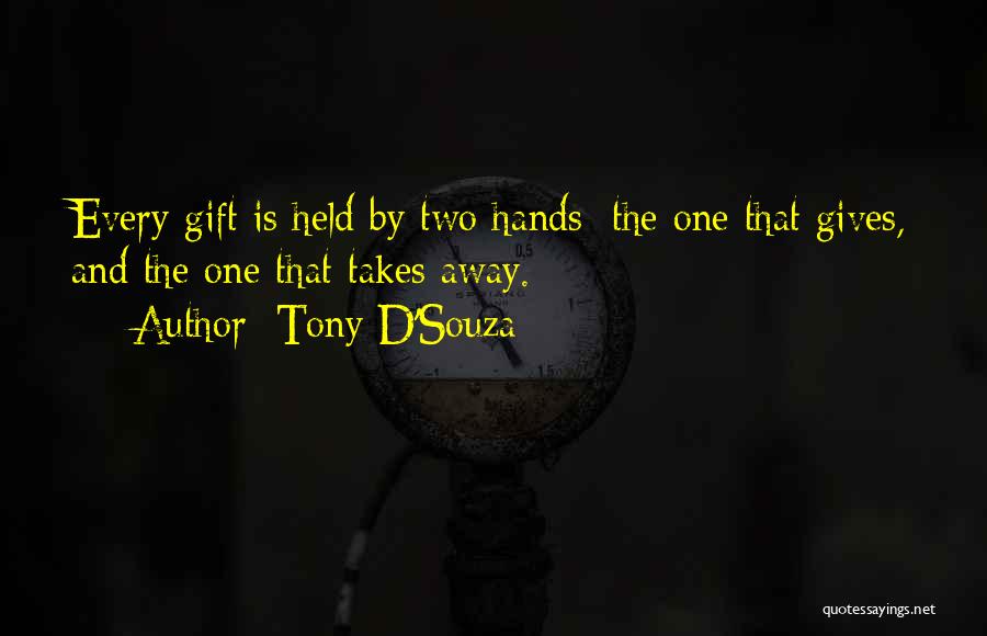 Tony D'Souza Quotes: Every Gift Is Held By Two Hands: The One That Gives, And The One That Takes Away.
