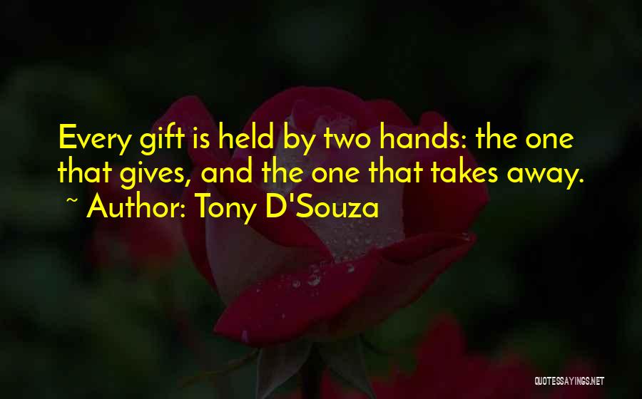 Tony D'Souza Quotes: Every Gift Is Held By Two Hands: The One That Gives, And The One That Takes Away.