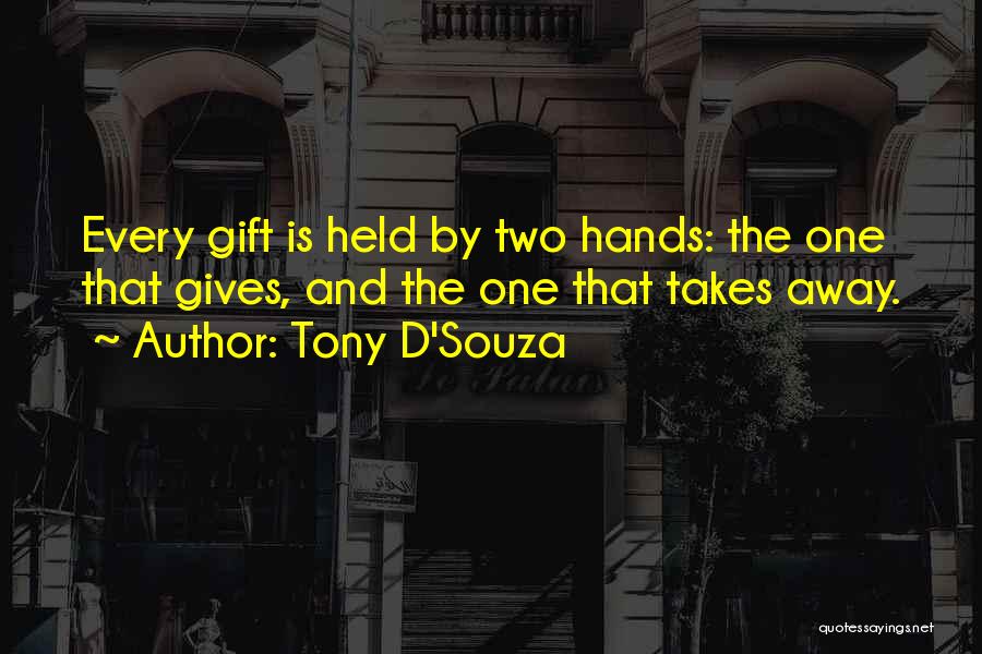 Tony D'Souza Quotes: Every Gift Is Held By Two Hands: The One That Gives, And The One That Takes Away.