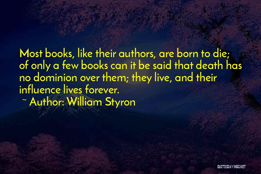 William Styron Quotes: Most Books, Like Their Authors, Are Born To Die; Of Only A Few Books Can It Be Said That Death