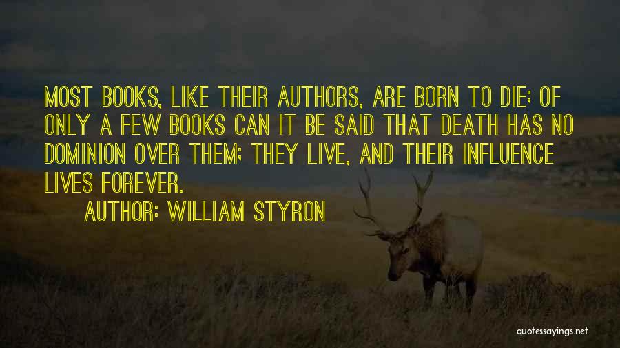 William Styron Quotes: Most Books, Like Their Authors, Are Born To Die; Of Only A Few Books Can It Be Said That Death
