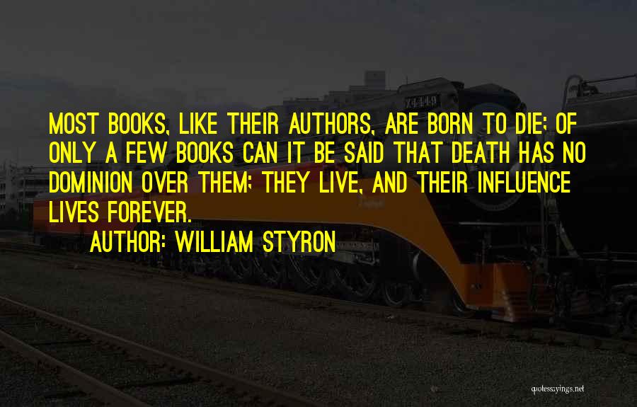 William Styron Quotes: Most Books, Like Their Authors, Are Born To Die; Of Only A Few Books Can It Be Said That Death