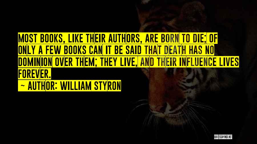 William Styron Quotes: Most Books, Like Their Authors, Are Born To Die; Of Only A Few Books Can It Be Said That Death
