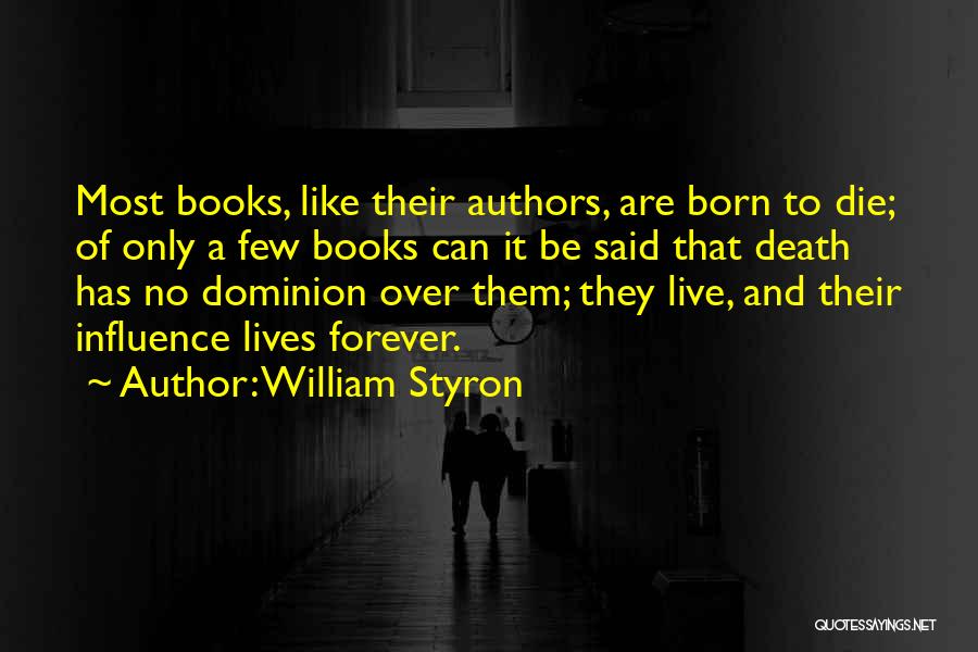 William Styron Quotes: Most Books, Like Their Authors, Are Born To Die; Of Only A Few Books Can It Be Said That Death