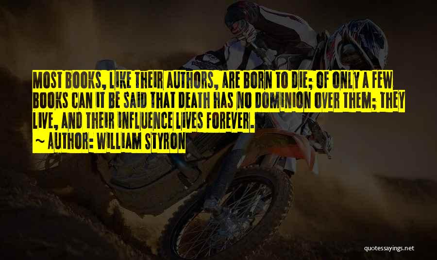 William Styron Quotes: Most Books, Like Their Authors, Are Born To Die; Of Only A Few Books Can It Be Said That Death