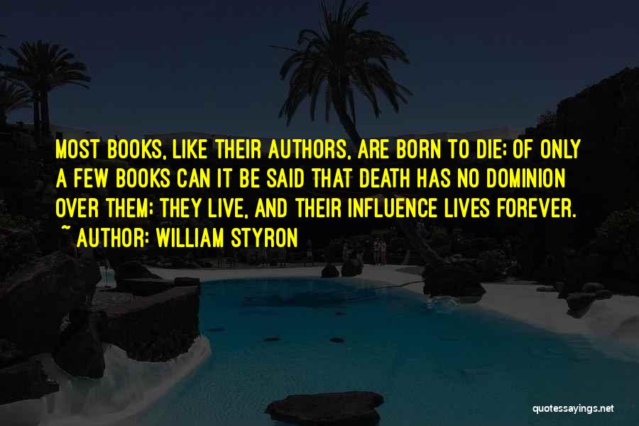 William Styron Quotes: Most Books, Like Their Authors, Are Born To Die; Of Only A Few Books Can It Be Said That Death