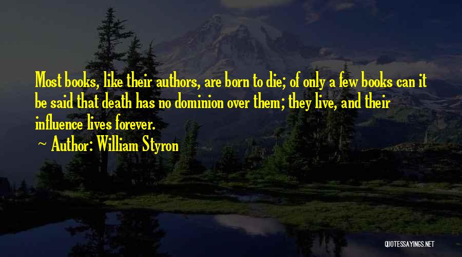 William Styron Quotes: Most Books, Like Their Authors, Are Born To Die; Of Only A Few Books Can It Be Said That Death