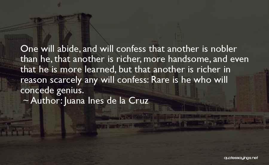 Juana Ines De La Cruz Quotes: One Will Abide, And Will Confess That Another Is Nobler Than He, That Another Is Richer, More Handsome, And Even