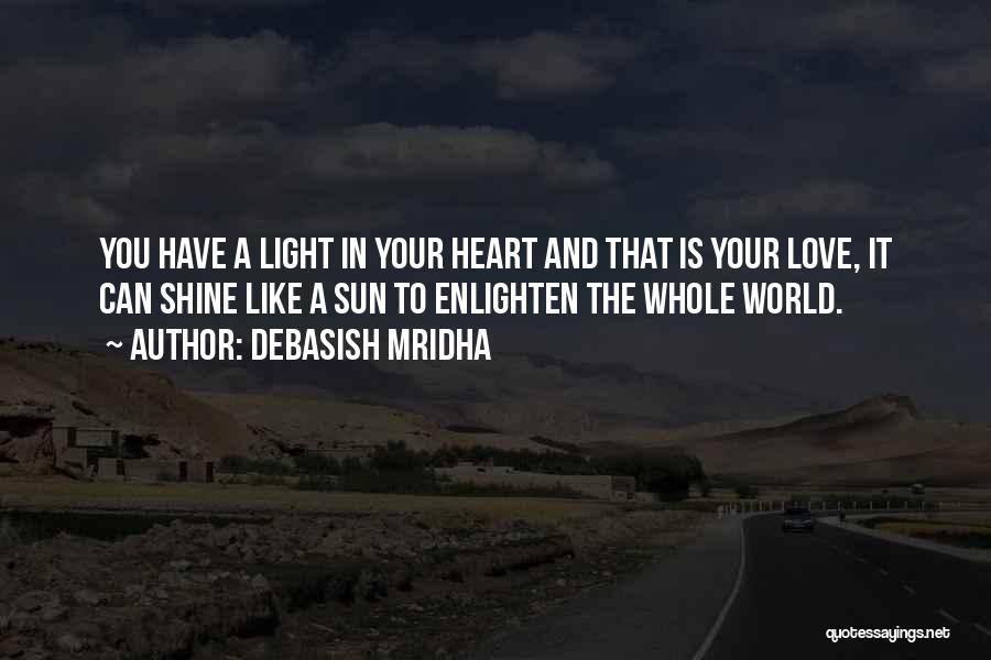 Debasish Mridha Quotes: You Have A Light In Your Heart And That Is Your Love, It Can Shine Like A Sun To Enlighten