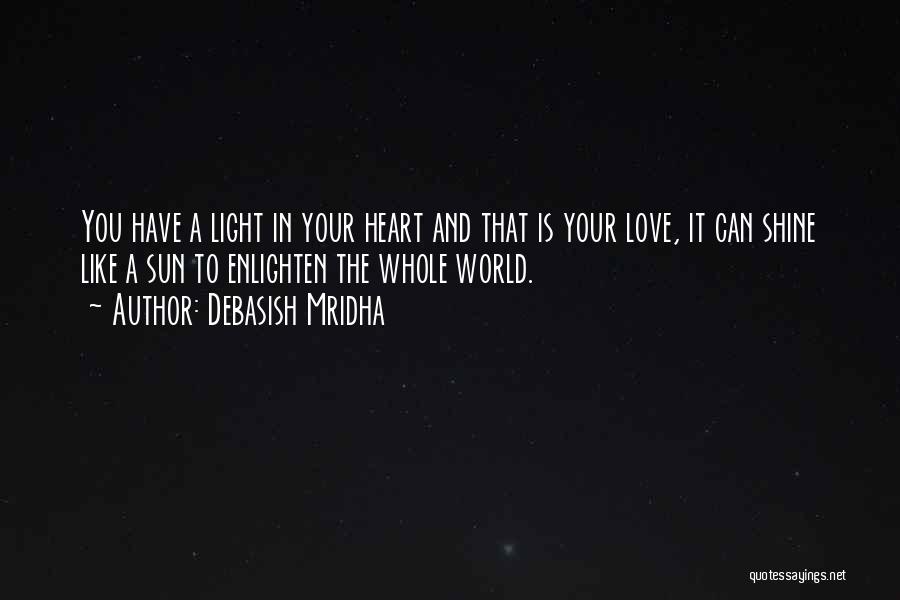 Debasish Mridha Quotes: You Have A Light In Your Heart And That Is Your Love, It Can Shine Like A Sun To Enlighten