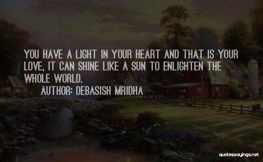 Debasish Mridha Quotes: You Have A Light In Your Heart And That Is Your Love, It Can Shine Like A Sun To Enlighten