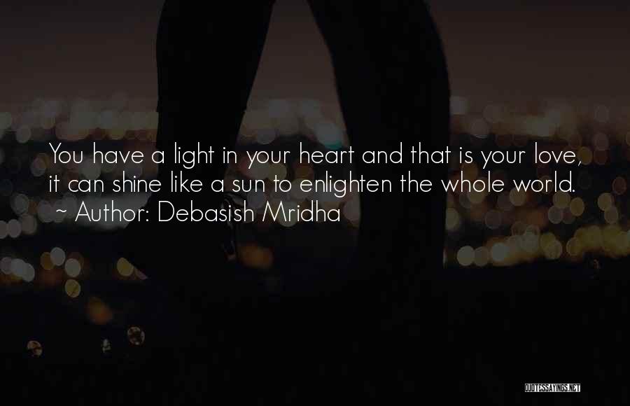 Debasish Mridha Quotes: You Have A Light In Your Heart And That Is Your Love, It Can Shine Like A Sun To Enlighten