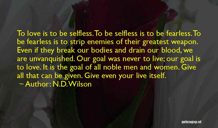 N.D. Wilson Quotes: To Love Is To Be Selfless. To Be Selfless Is To Be Fearless. To Be Fearless Is To Strip Enemies