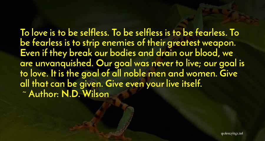 N.D. Wilson Quotes: To Love Is To Be Selfless. To Be Selfless Is To Be Fearless. To Be Fearless Is To Strip Enemies