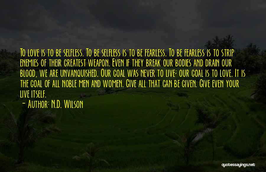N.D. Wilson Quotes: To Love Is To Be Selfless. To Be Selfless Is To Be Fearless. To Be Fearless Is To Strip Enemies