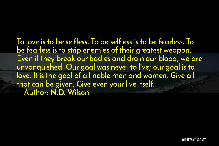 N.D. Wilson Quotes: To Love Is To Be Selfless. To Be Selfless Is To Be Fearless. To Be Fearless Is To Strip Enemies