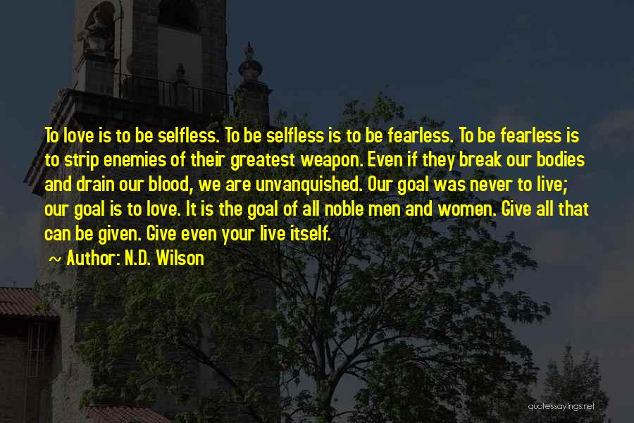 N.D. Wilson Quotes: To Love Is To Be Selfless. To Be Selfless Is To Be Fearless. To Be Fearless Is To Strip Enemies