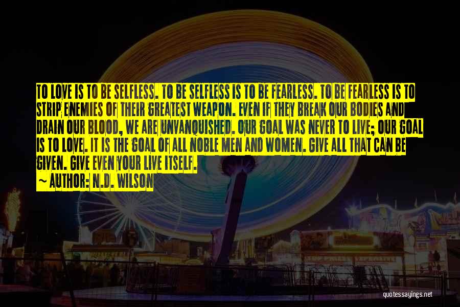 N.D. Wilson Quotes: To Love Is To Be Selfless. To Be Selfless Is To Be Fearless. To Be Fearless Is To Strip Enemies