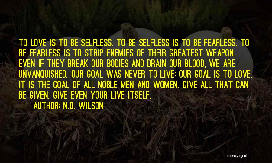 N.D. Wilson Quotes: To Love Is To Be Selfless. To Be Selfless Is To Be Fearless. To Be Fearless Is To Strip Enemies