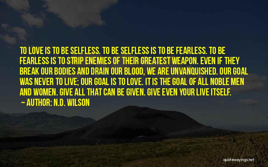 N.D. Wilson Quotes: To Love Is To Be Selfless. To Be Selfless Is To Be Fearless. To Be Fearless Is To Strip Enemies