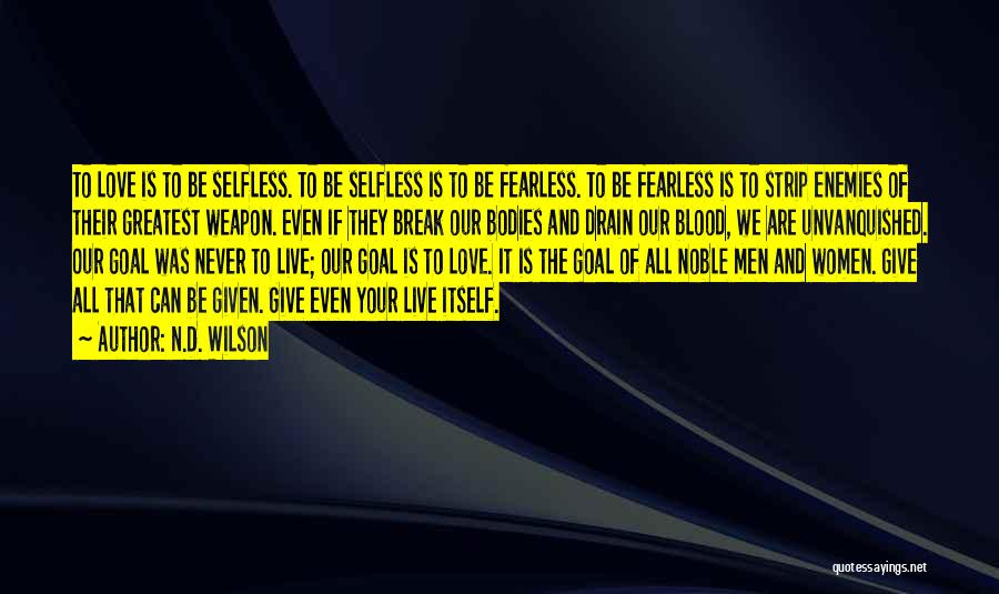 N.D. Wilson Quotes: To Love Is To Be Selfless. To Be Selfless Is To Be Fearless. To Be Fearless Is To Strip Enemies