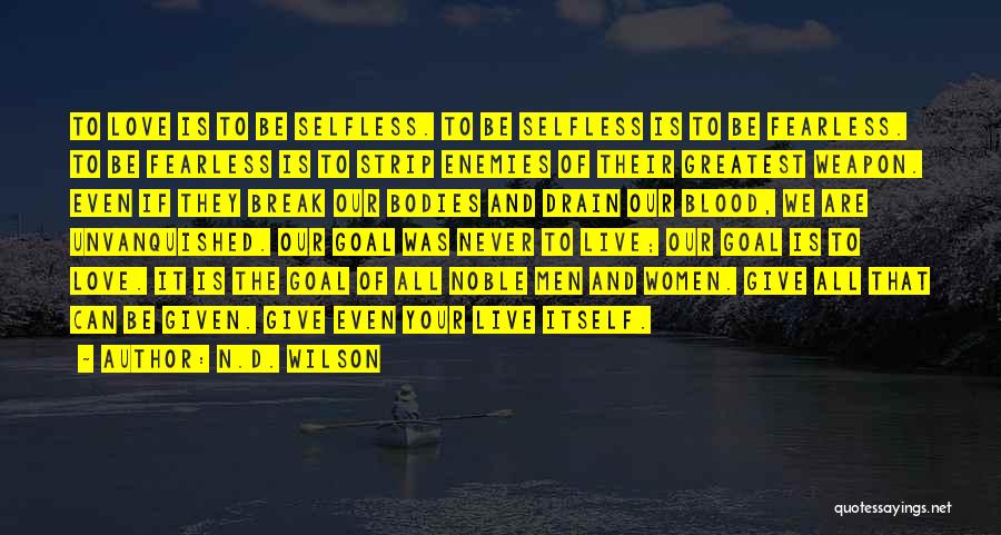 N.D. Wilson Quotes: To Love Is To Be Selfless. To Be Selfless Is To Be Fearless. To Be Fearless Is To Strip Enemies