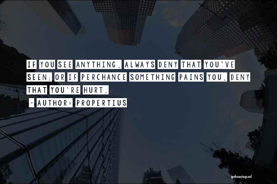 Propertius Quotes: If You See Anything, Always Deny That You've Seen; Or If Perchance Something Pains You, Deny That You're Hurt.