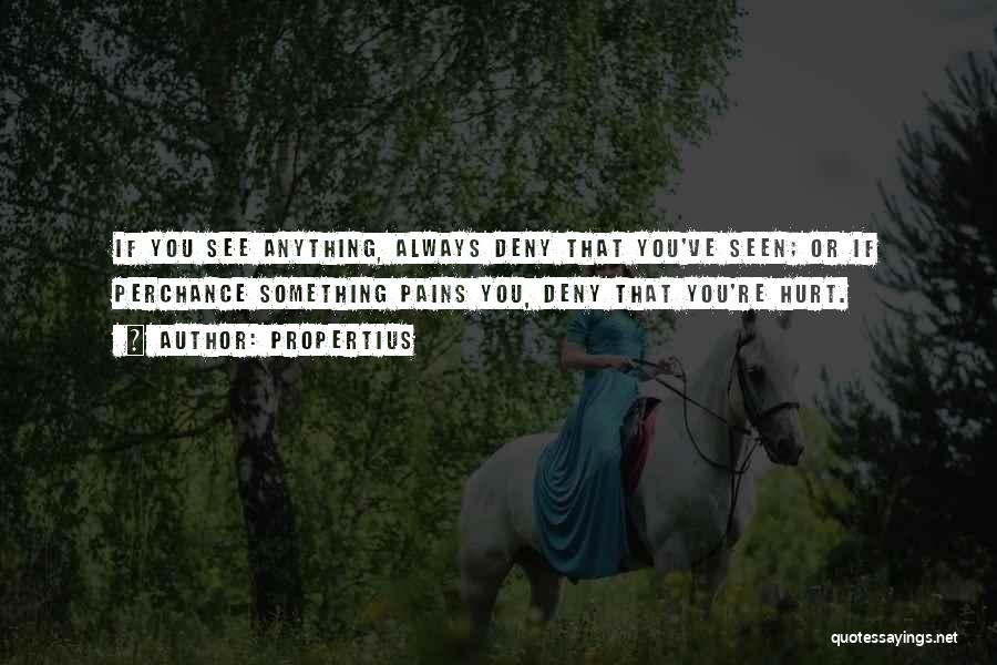 Propertius Quotes: If You See Anything, Always Deny That You've Seen; Or If Perchance Something Pains You, Deny That You're Hurt.