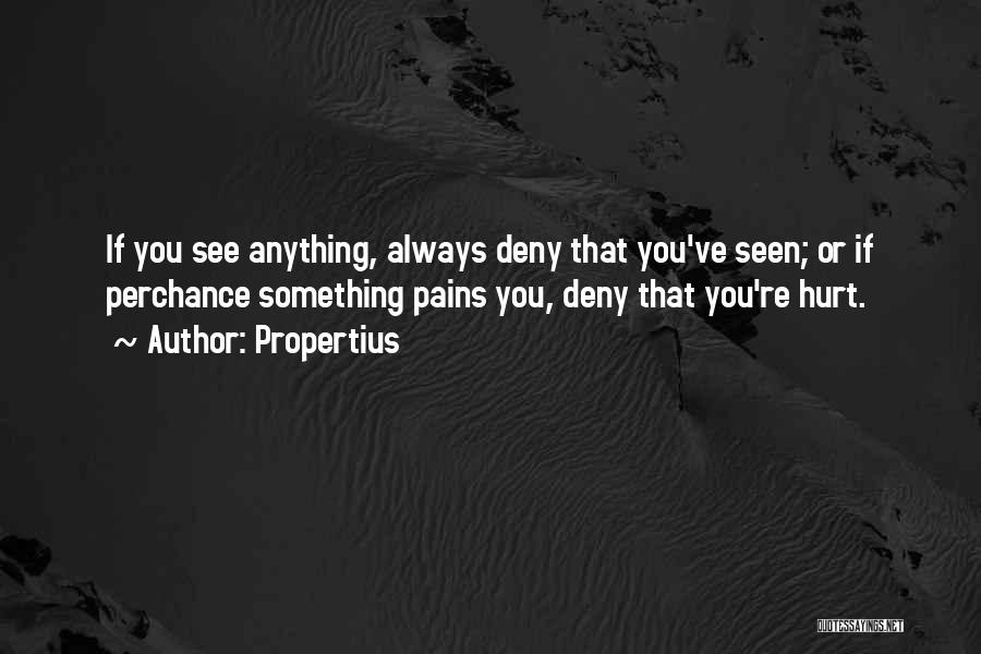 Propertius Quotes: If You See Anything, Always Deny That You've Seen; Or If Perchance Something Pains You, Deny That You're Hurt.