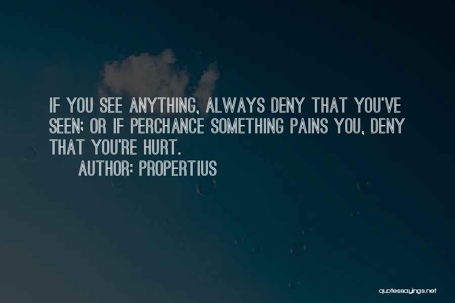 Propertius Quotes: If You See Anything, Always Deny That You've Seen; Or If Perchance Something Pains You, Deny That You're Hurt.