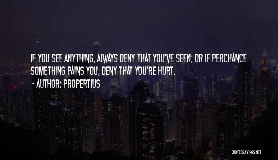 Propertius Quotes: If You See Anything, Always Deny That You've Seen; Or If Perchance Something Pains You, Deny That You're Hurt.