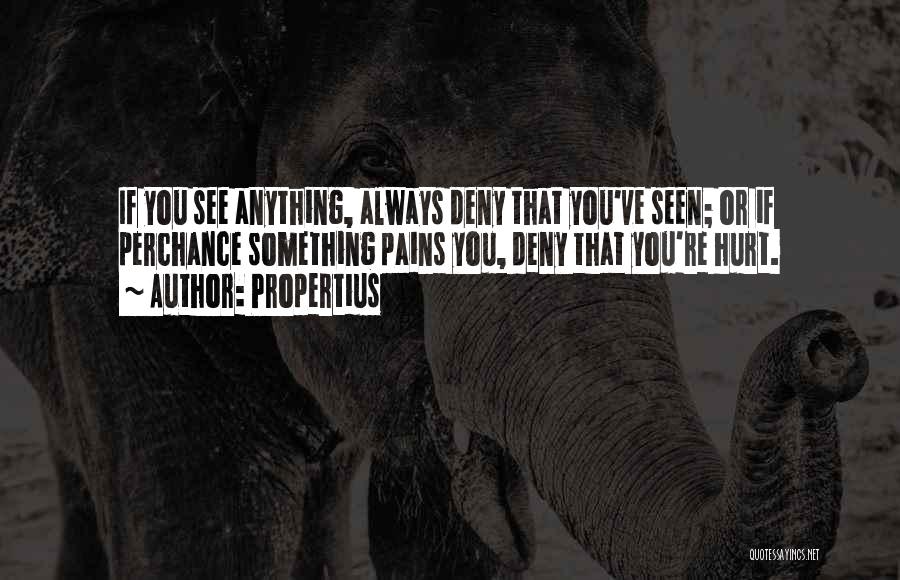 Propertius Quotes: If You See Anything, Always Deny That You've Seen; Or If Perchance Something Pains You, Deny That You're Hurt.