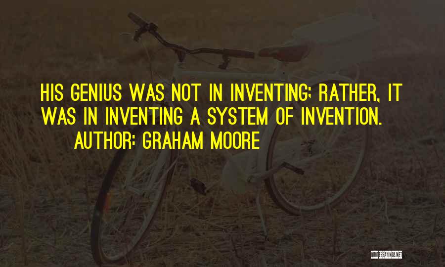 Graham Moore Quotes: His Genius Was Not In Inventing; Rather, It Was In Inventing A System Of Invention.